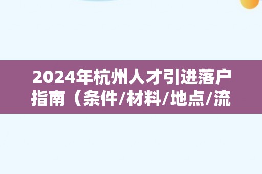 2024年杭州人才引进落户指南（条件/材料/地点/流程）