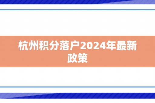 杭州积分落户2024年最新政策