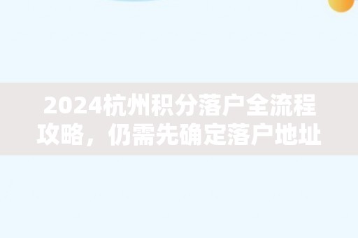 2024杭州积分落户全流程攻略，仍需先确定落户地址！