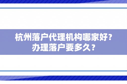 杭州落户代理机构哪家好？办理落户要多久？