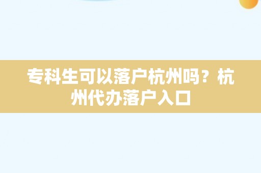 专科生可以落户杭州吗？杭州代办落户入口