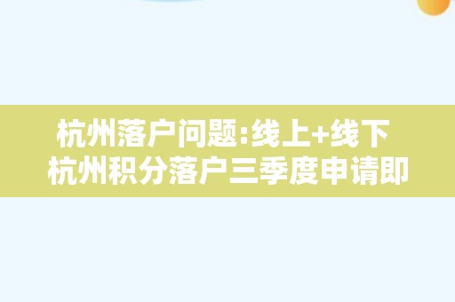 杭州落户问题:线上+线下 杭州积分落户三季度申请即将开始