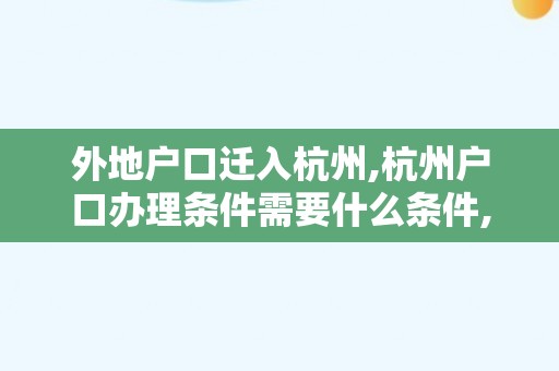 外地户口迁入杭州,杭州户口办理条件需要什么条件,2024年最新杭州落户政策解析