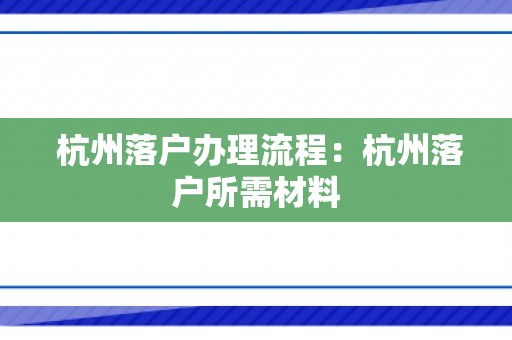  杭州落户办理流程：杭州落户所需材料